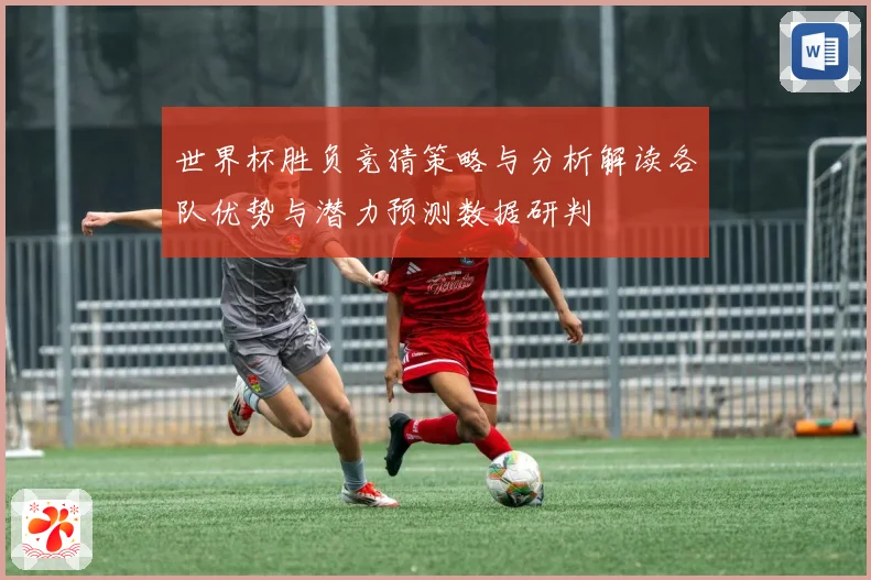 世界杯胜负竞猜策略与分析解读各队优势与潜力预测数据研判