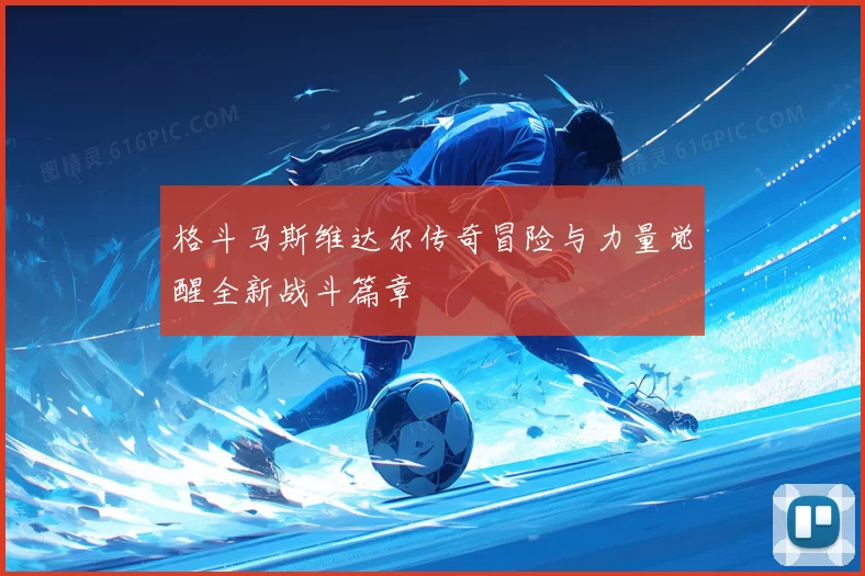 格斗马斯维达尔传奇冒险与力量觉醒全新战斗篇章