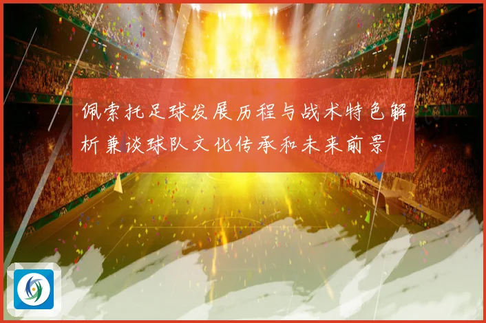 佩索托足球发展历程与战术特色解析兼谈球队文化传承和未来前景