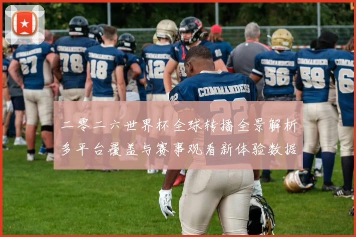 二零二六世界杯全球转播全景解析多平台覆盖与赛事观看新体验数据研判
