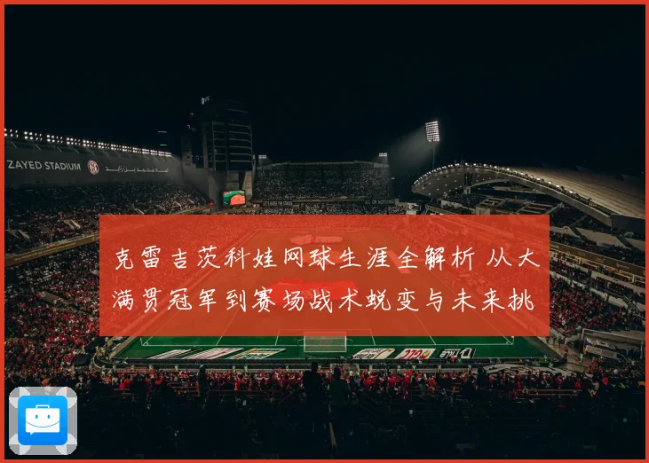 克雷吉茨科娃网球生涯全解析 从大满贯冠军到赛场战术蜕变与未来挑战