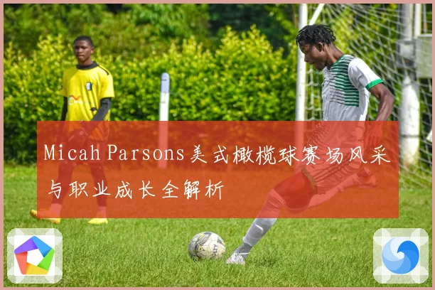 Micah Parsons美式橄榄球赛场风采与职业成长全解析