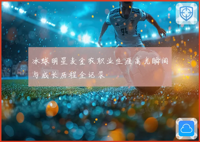 冰球明星麦金农职业生涯高光瞬间与成长历程全记录