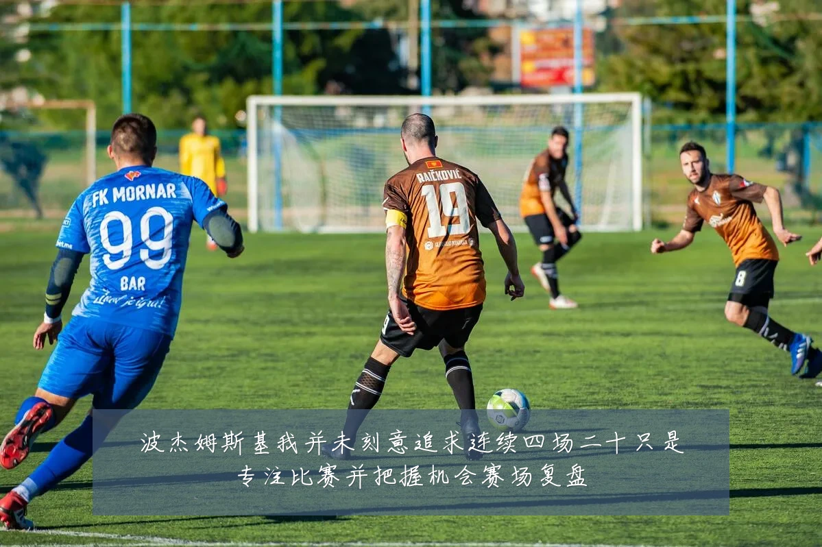 波杰姆斯基我并未刻意追求连续四场二十只是专注比赛并把握机会赛场复盘