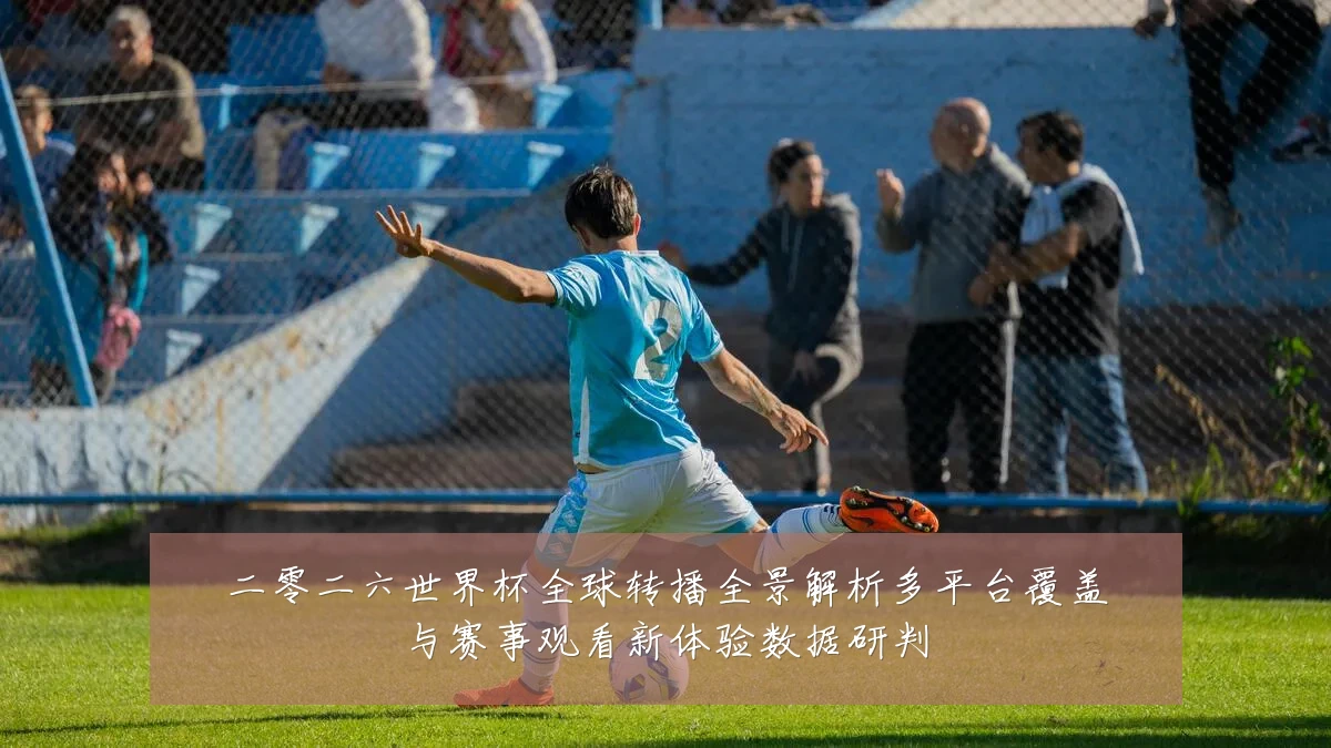 二零二六世界杯全球转播全景解析多平台覆盖与赛事观看新体验数据研判