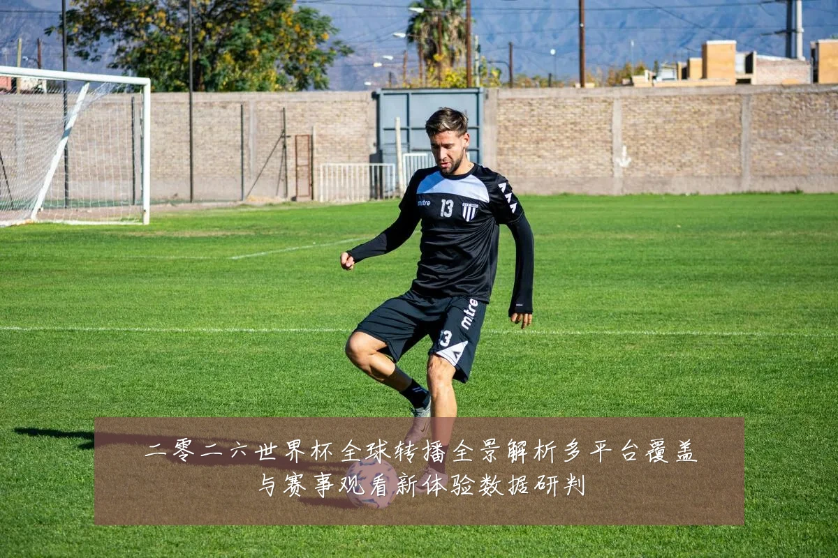 二零二六世界杯全球转播全景解析多平台覆盖与赛事观看新体验数据研判