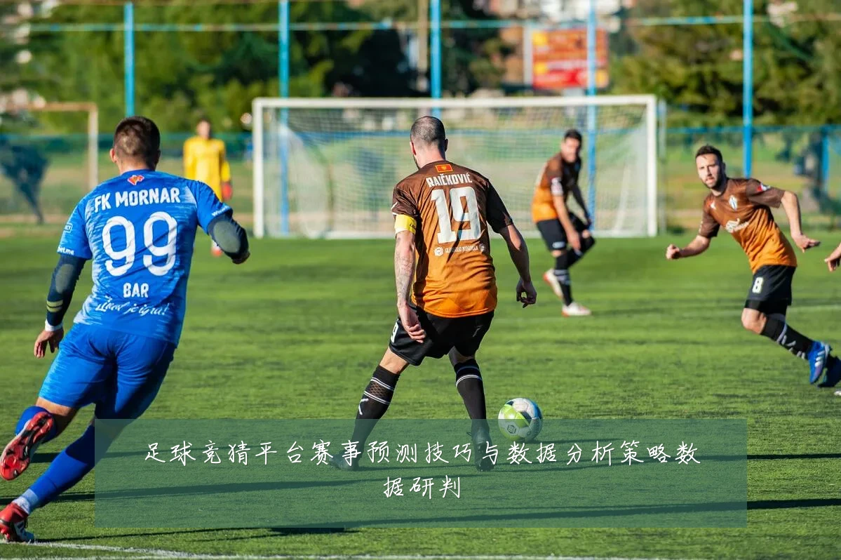 足球竞猜平台赛事预测技巧与数据分析策略数据研判