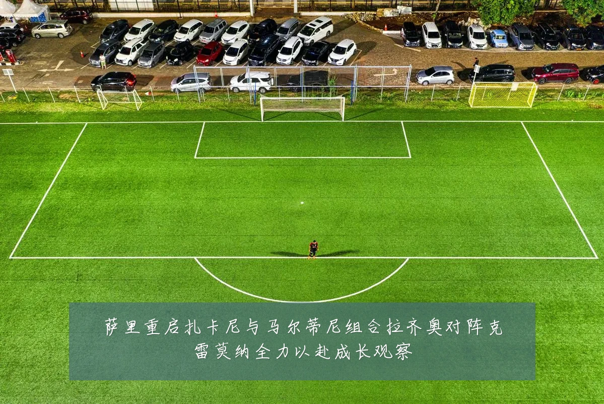 萨里重启扎卡尼与马尔蒂尼组合拉齐奥对阵克雷莫纳全力以赴成长观察