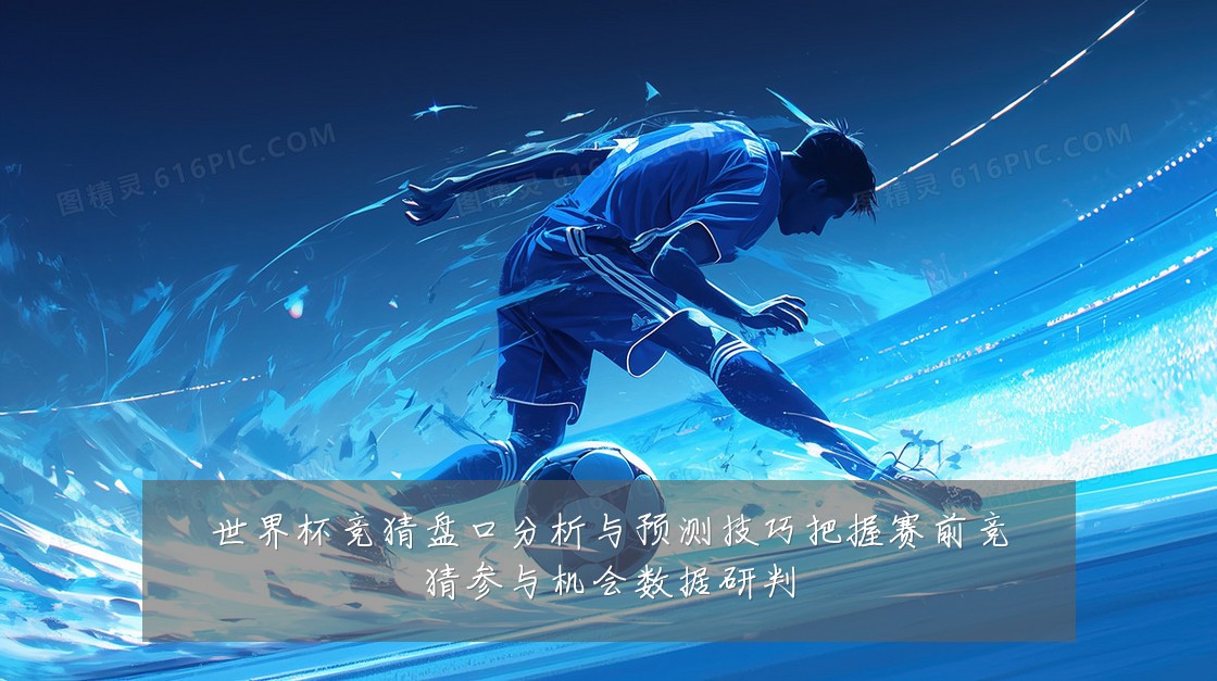 世界杯竞猜盘口分析与预测技巧把握赛前竞猜参与机会数据研判