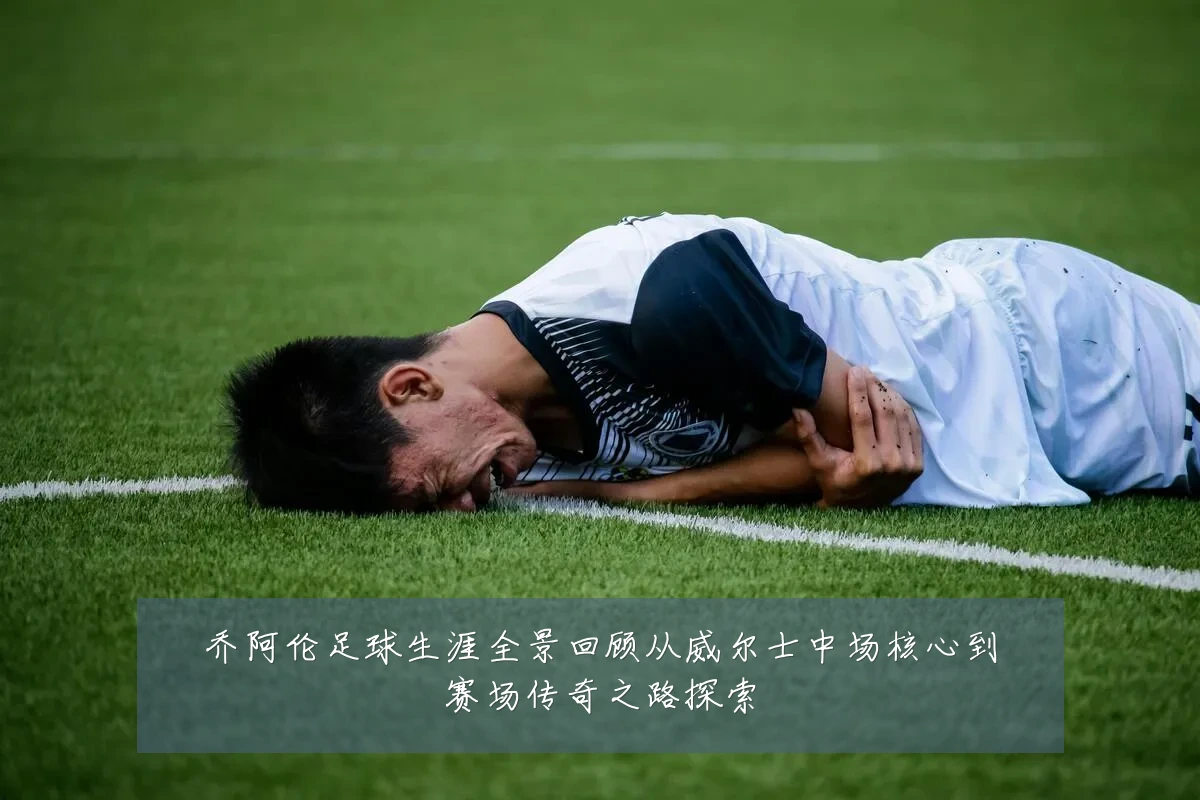 乔阿伦足球生涯全景回顾从威尔士中场核心到赛场传奇之路探索