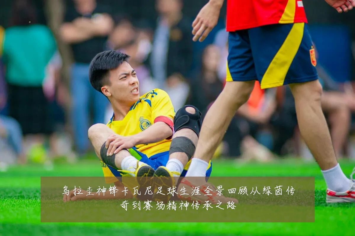 乌拉圭神锋卡瓦尼足球生涯全景回顾从绿茵传奇到赛场精神传承之路