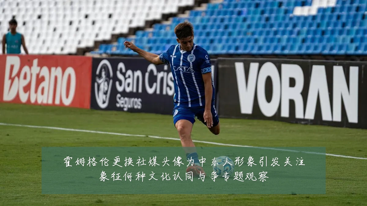 霍姆格伦更换社媒头像为中东人形象引发关注象征何种文化认同与争专题观察